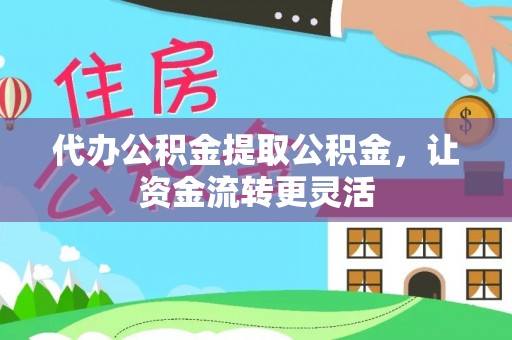 四湖代办公积金提取公积金，让资金流转更灵活
