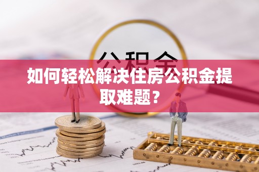 四湖如何轻松解决住房公积金提取难题？