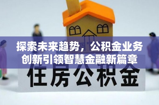 四湖探索未来趋势，公积金业务创新引领智慧金融新篇章