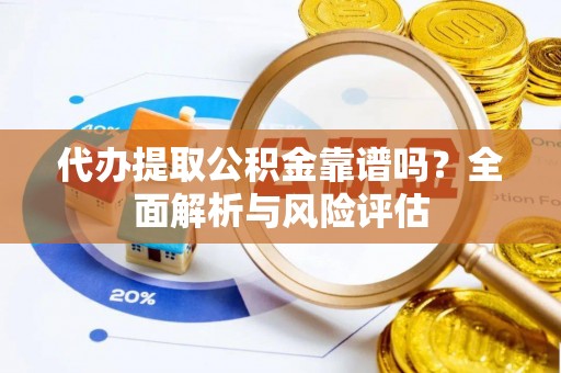 四湖代办提取公积金靠谱吗？全面解析与风险评估