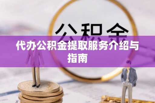 四湖代办公积金提取服务介绍与指南
