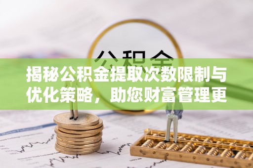 四湖揭秘公积金提取次数限制与优化策略，助您财富管理更高效