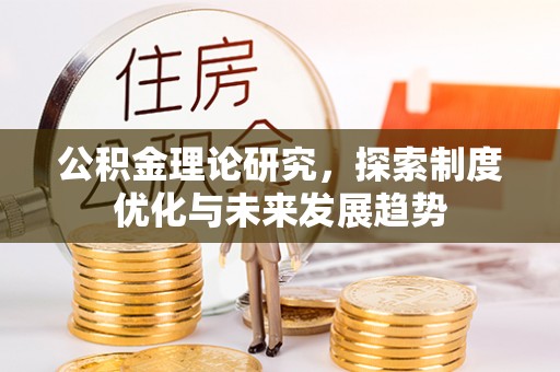 四湖公积金理论研究，探索制度优化与未来发展趋势