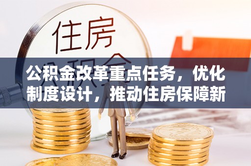四湖公积金改革重点任务，优化制度设计，推动住房保障新发展