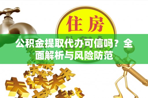 四湖公积金提取代办可信吗？全面解析与风险防范