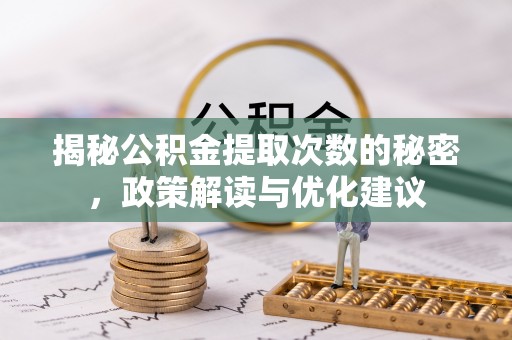 四湖揭秘公积金提取次数的秘密，政策解读与优化建议