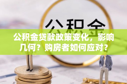 四湖公积金贷款政策变化，影响几何？购房者如何应对？
