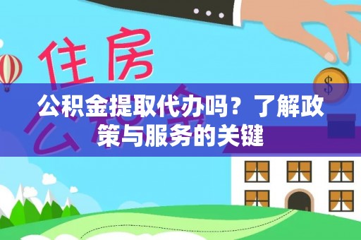 四湖公积金提取代办吗？了解政策与服务的关键