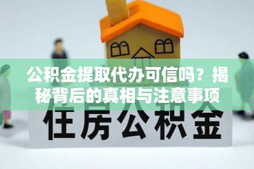 四湖公积金提取代办可信吗？揭秘背后的真相与注意事项