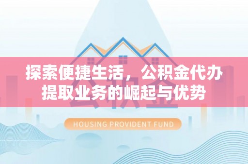 四湖探索便捷生活，公积金代办提取业务的崛起与优势