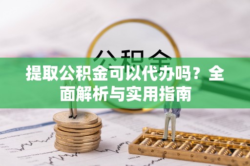 四湖提取公积金可以代办吗？全面解析与实用指南