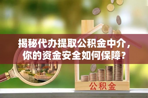 四湖揭秘代办提取公积金中介，你的资金安全如何保障？