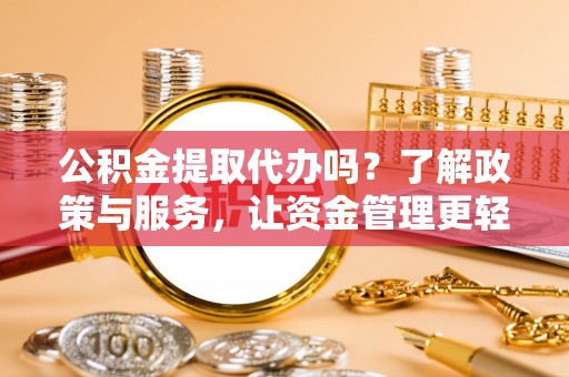 四湖公积金提取代办吗？了解政策与服务，让资金管理更轻松