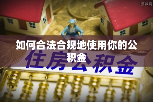 四湖如何合法合规地使用你的公积金