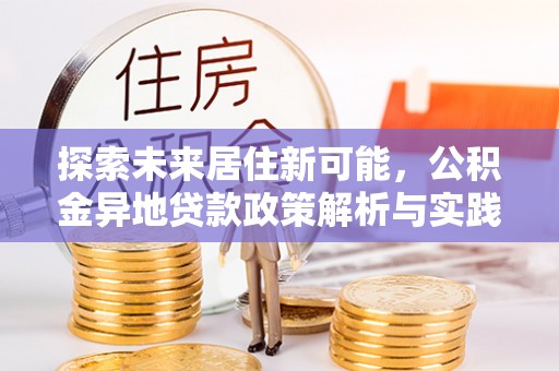 四湖探索未来居住新可能，公积金异地贷款政策解析与实践指南