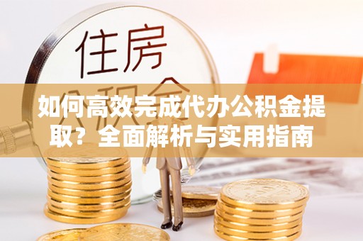 四湖如何高效完成代办公积金提取？全面解析与实用指南