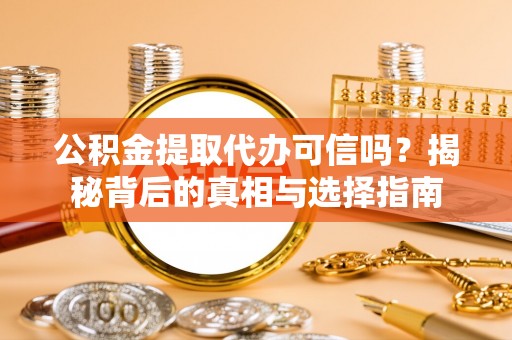 四湖公积金提取代办可信吗？揭秘背后的真相与选择指南