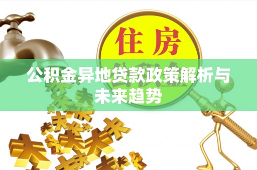 四湖公积金异地贷款政策解析与未来趋势
