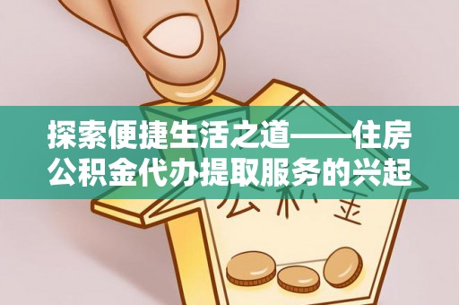 四湖探索便捷生活之道——住房公积金代办提取服务的兴起与未来