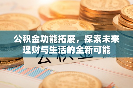 四湖公积金功能拓展，探索未来理财与生活的全新可能