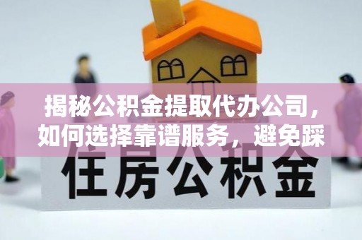 四湖揭秘公积金提取代办公司，如何选择靠谱服务，避免踩坑？
