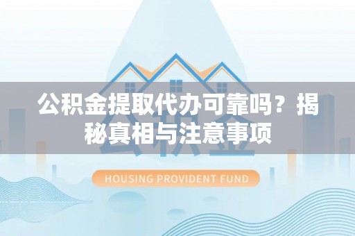 四湖公积金提取代办可靠吗？揭秘真相与注意事项