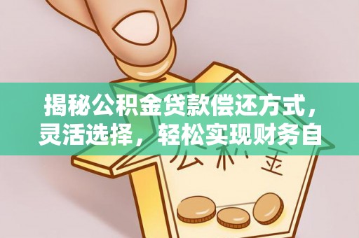 四湖揭秘公积金贷款偿还方式，灵活选择，轻松实现财务自由
