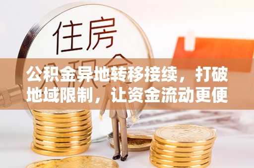 四湖公积金异地转移接续，打破地域限制，让资金流动更便捷