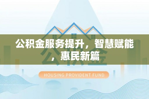 四湖公积金服务提升，智慧赋能，惠民新篇