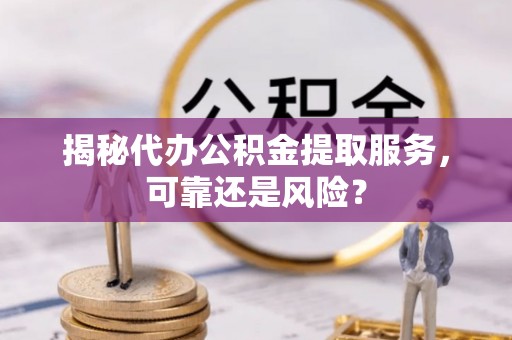 四湖揭秘代办公积金提取服务，可靠还是风险？