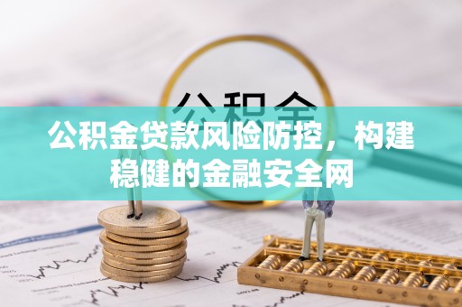 四湖公积金贷款风险防控，构建稳健的金融安全网