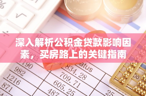 四湖深入解析公积金贷款影响因素，买房路上的关键指南