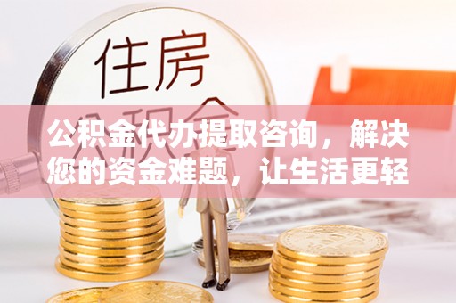四湖公积金代办提取咨询，解决您的资金难题，让生活更轻松