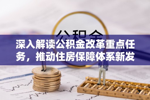四湖深入解读公积金改革重点任务，推动住房保障体系新发展