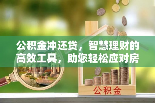 四湖公积金冲还贷，智慧理财的高效工具，助您轻松应对房贷压力