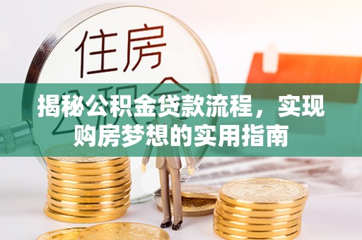 四湖揭秘公积金贷款流程，实现购房梦想的实用指南