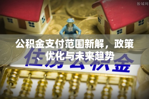 四湖公积金支付范围新解，政策、优化与未来趋势