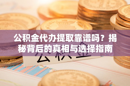 四湖公积金代办提取靠谱吗？揭秘背后的真相与选择指南