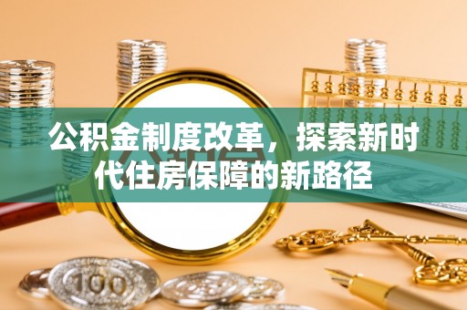 四湖公积金制度改革，探索新时代住房保障的新路径